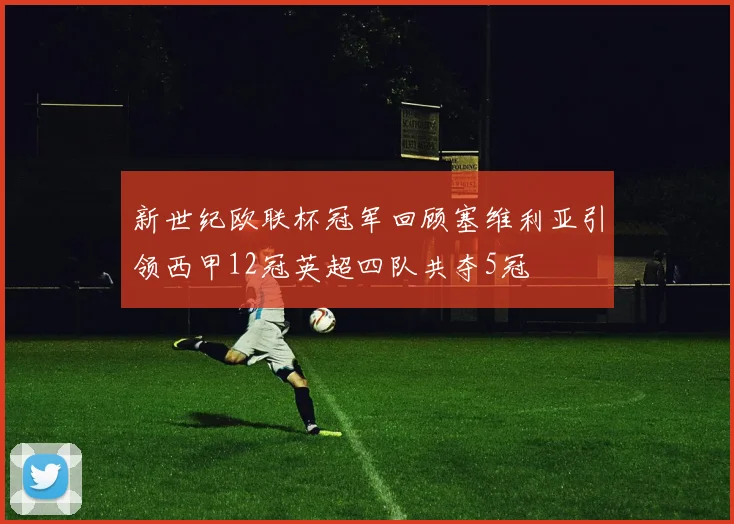 新世纪欧联杯冠军回顾塞维利亚引领西甲12冠英超四队共夺5冠