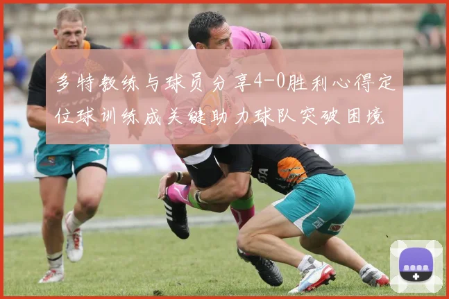 多特教练与球员分享4-0胜利心得定位球训练成关键助力球队突破困境