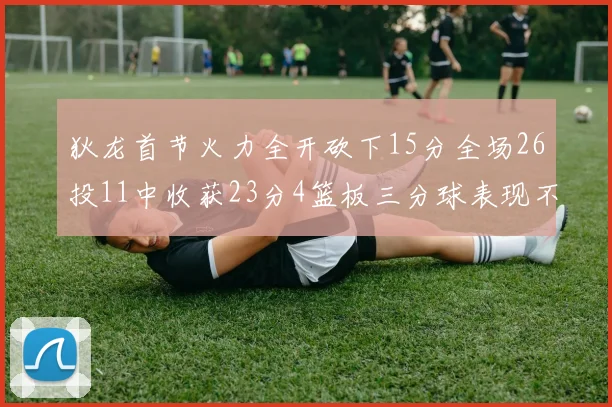 狄龙首节火力全开砍下15分全场26投11中收获23分4篮板三分球表现不佳