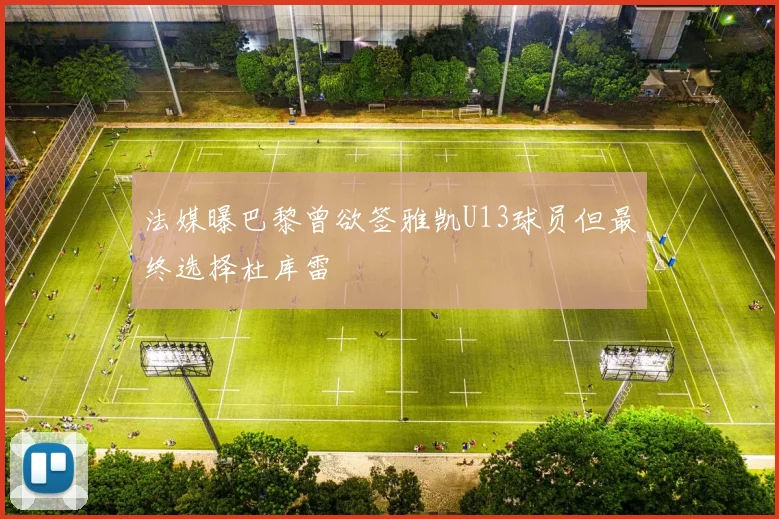 法媒曝巴黎曾欲签雅凯U13球员但最终选择杜库雷