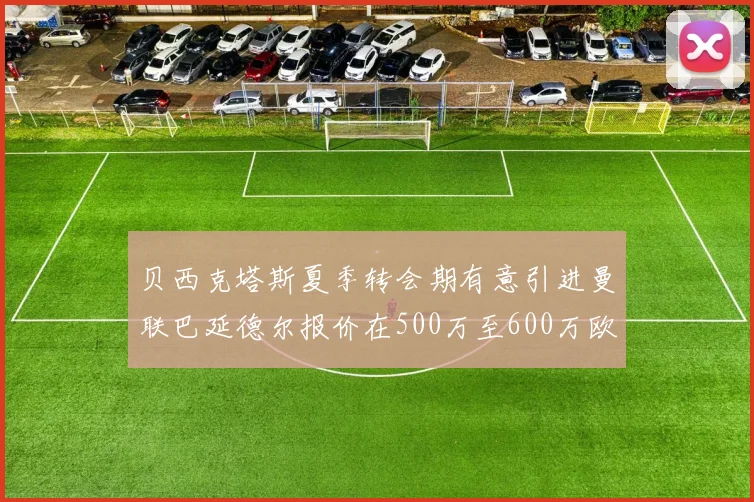 贝西克塔斯夏季转会期有意引进曼联巴延德尔报价在500万至600万欧元之间