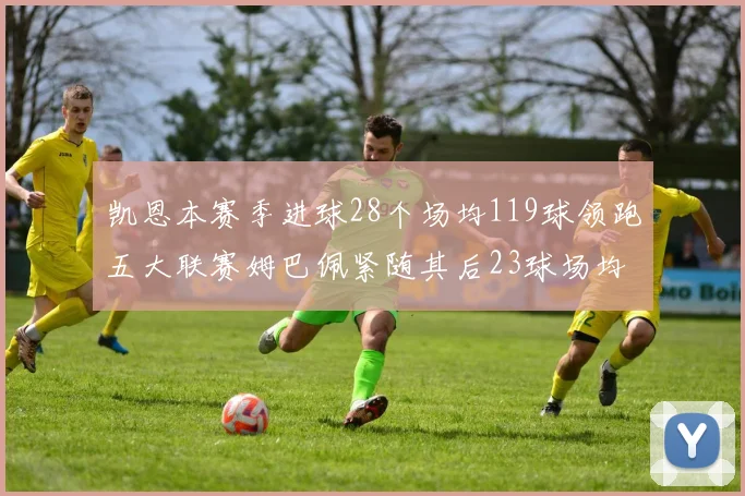 凯恩本赛季进球28个场均119球领跑五大联赛姆巴佩紧随其后23球场均115球