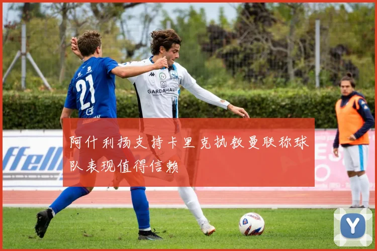 阿什利扬支持卡里克执教曼联称球队表现值得信赖
