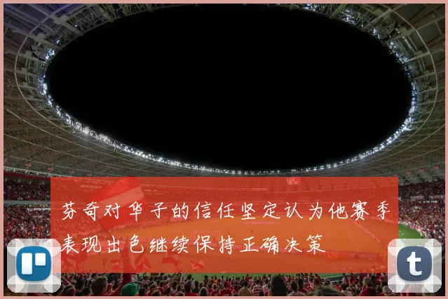 芬奇对华子的信任坚定认为他赛季表现出色继续保持正确决策