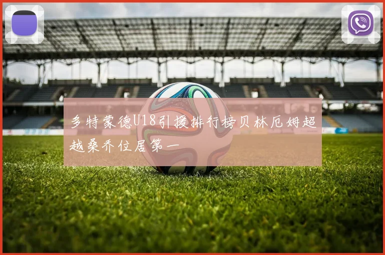 多特蒙德U18引援排行榜贝林厄姆超越桑乔位居第一