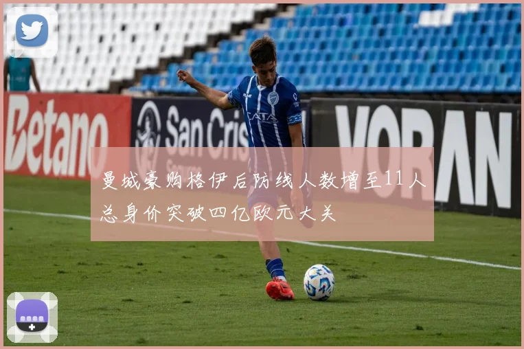 曼城豪购格伊后防线人数增至11人总身价突破四亿欧元大关