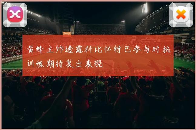 黄蜂主帅透露科比怀特已参与对抗训练期待复出表现