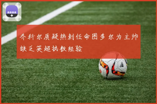 乔科尔质疑热刺任命图多尔为主帅缺乏英超执教经验